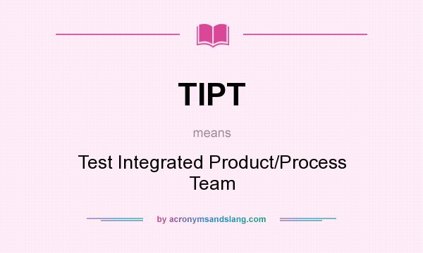 What does TIPT mean? It stands for Test Integrated Product/Process Team