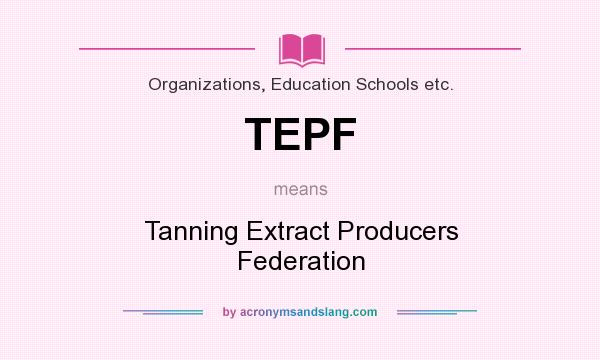 What does TEPF mean? It stands for Tanning Extract Producers Federation