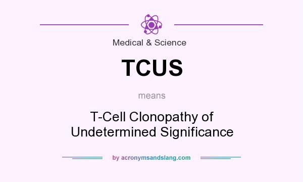 What does TCUS mean? It stands for T-Cell Clonopathy of Undetermined Significance