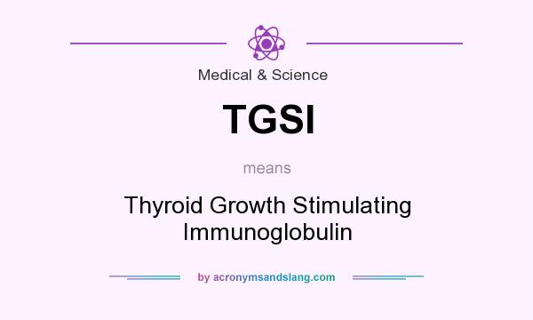 What does TGSI mean? It stands for Thyroid Growth Stimulating Immunoglobulin