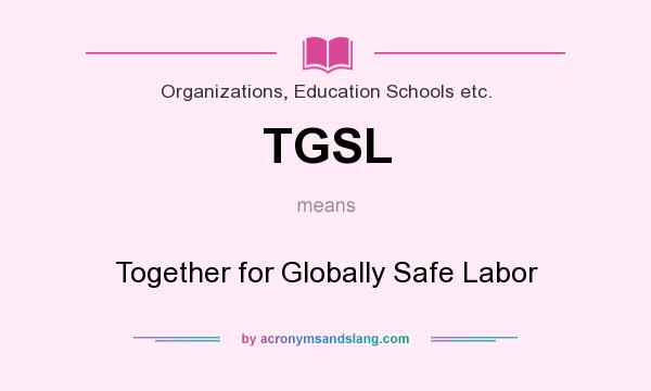 What does TGSL mean? It stands for Together for Globally Safe Labor