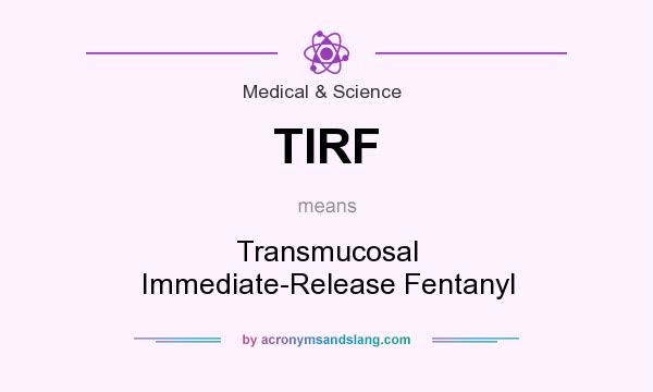 What does TIRF mean? It stands for Transmucosal Immediate-Release Fentanyl