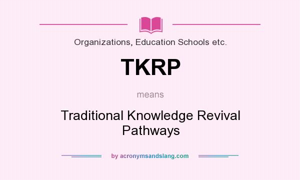 What does TKRP mean? It stands for Traditional Knowledge Revival Pathways