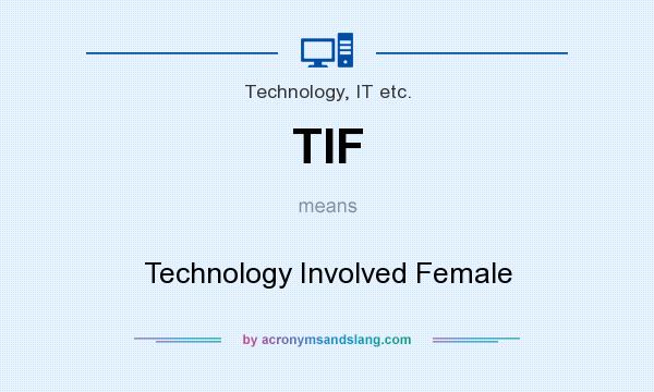 What does TIF mean? It stands for Technology Involved Female