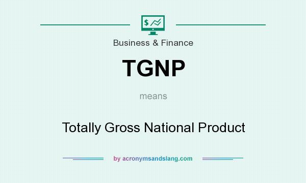 What does TGNP mean? It stands for Totally Gross National Product