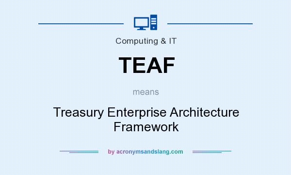 What does TEAF mean? It stands for Treasury Enterprise Architecture Framework