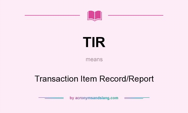 What does TIR mean? It stands for Transaction Item Record/Report