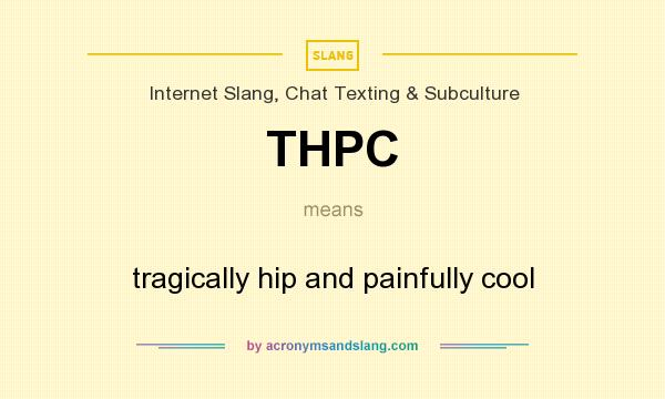 What does THPC mean? It stands for tragically hip and painfully cool