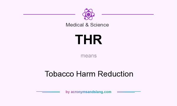 What does THR mean? It stands for Tobacco Harm Reduction