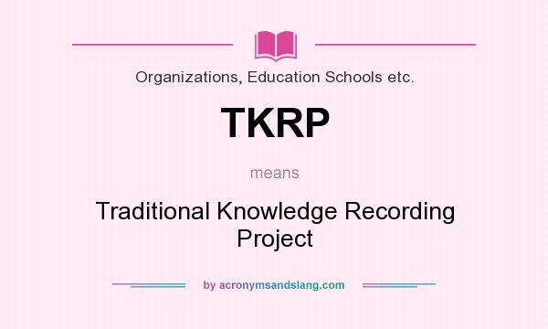 What does TKRP mean? It stands for Traditional Knowledge Recording Project