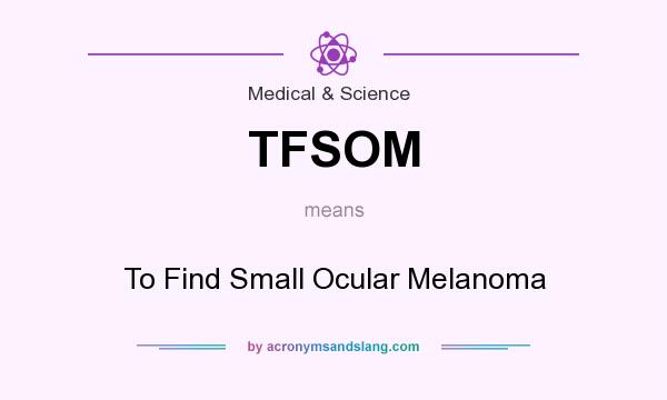 What does TFSOM mean? It stands for To Find Small Ocular Melanoma