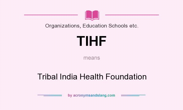 What does TIHF mean? It stands for Tribal India Health Foundation