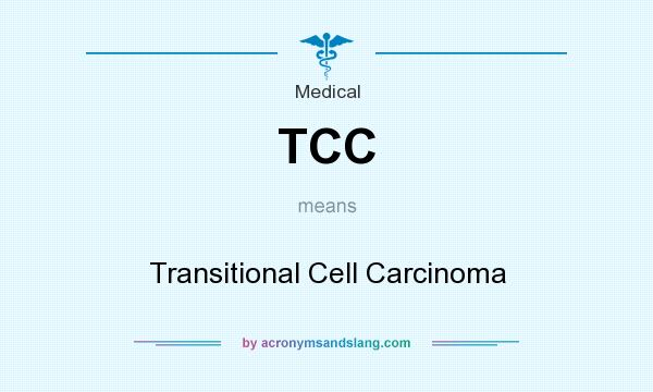 What does TCC mean? It stands for Transitional Cell Carcinoma