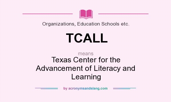 What does TCALL mean? It stands for Texas Center for the Advancement of Literacy and Learning
