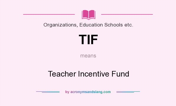 What does TIF mean? It stands for Teacher Incentive Fund