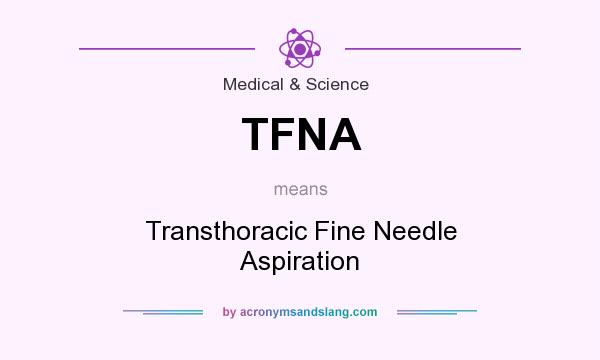 What does TFNA mean? It stands for Transthoracic Fine Needle Aspiration