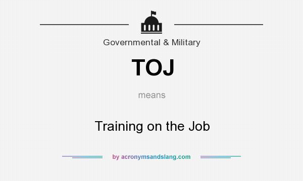 What does TOJ mean? It stands for Training on the Job