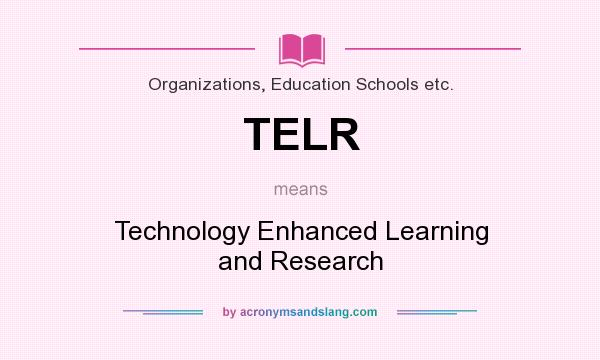 What does TELR mean? It stands for Technology Enhanced Learning and Research