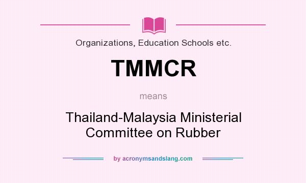 What does TMMCR mean? It stands for Thailand-Malaysia Ministerial Committee on Rubber