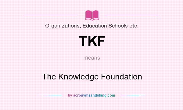 What does TKF mean? It stands for The Knowledge Foundation