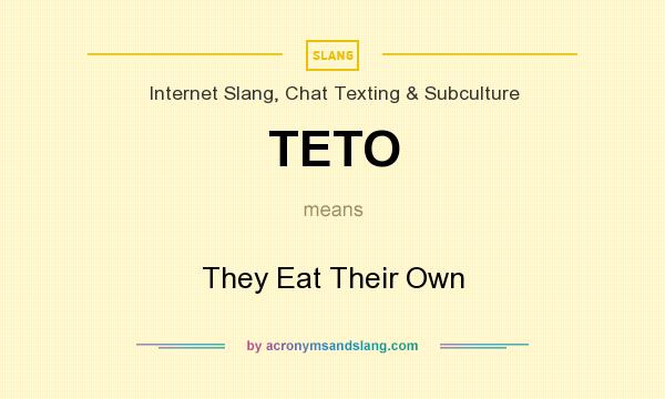 What does TETO mean? It stands for They Eat Their Own