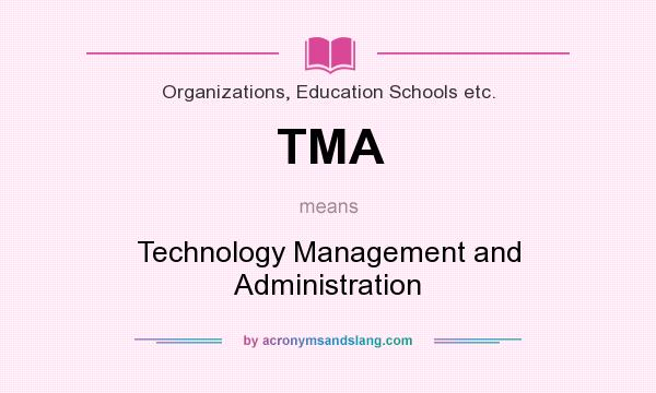 What does TMA mean? It stands for Technology Management and Administration