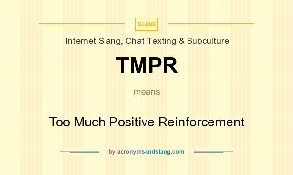 What does TMPR mean? It stands for Too Much Positive Reinforcement