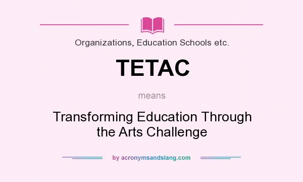 What does TETAC mean? It stands for Transforming Education Through the Arts Challenge