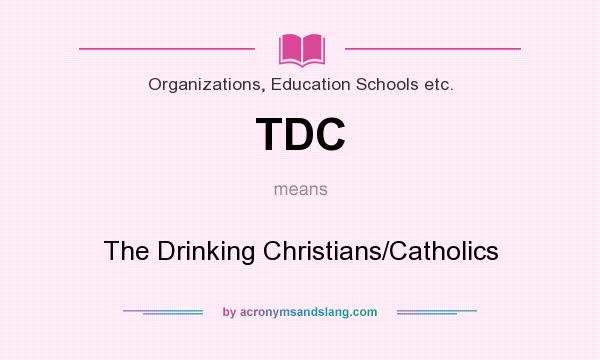 What does TDC mean? It stands for The Drinking Christians/Catholics