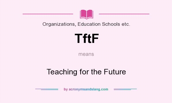 What does TftF mean? It stands for Teaching for the Future