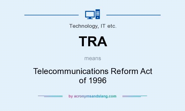 What does TRA mean? It stands for Telecommunications Reform Act of 1996