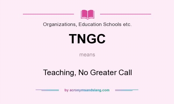 What does TNGC mean? It stands for Teaching, No Greater Call