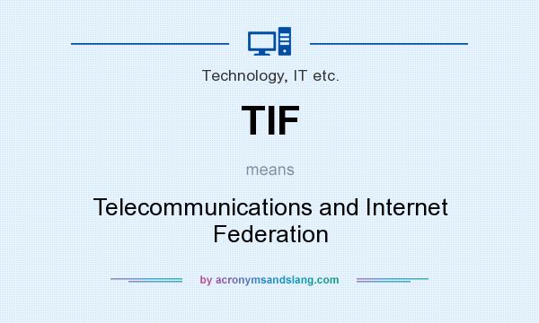 What does TIF mean? It stands for Telecommunications and Internet Federation