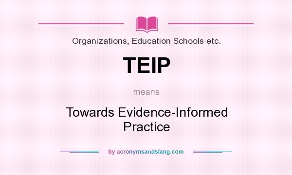 What does TEIP mean? It stands for Towards Evidence-Informed Practice