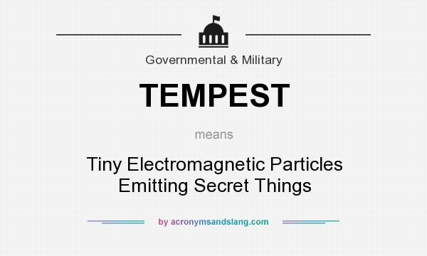 What does TEMPEST mean? It stands for Tiny Electromagnetic Particles Emitting Secret Things