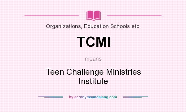 What does TCMI mean? It stands for Teen Challenge Ministries Institute