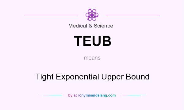 What does TEUB mean? It stands for Tight Exponential Upper Bound