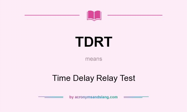 What does TDRT mean? It stands for Time Delay Relay Test