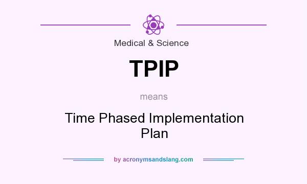 What does TPIP mean? It stands for Time Phased Implementation Plan