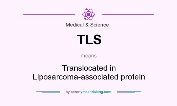 What does TLS mean? It stands for Translocated in Liposarcoma-associated protein