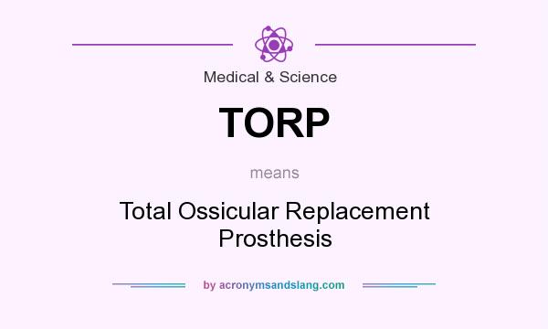 What does TORP mean? It stands for Total Ossicular Replacement Prosthesis