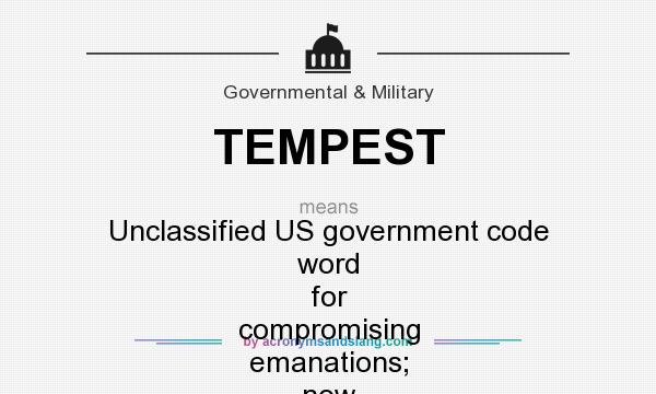 What does TEMPEST mean? It stands for Unclassified US government code word for compromising emanations; now called Emissions Security or EMSEC