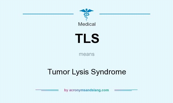 What does TLS mean? It stands for Tumor Lysis Syndrome