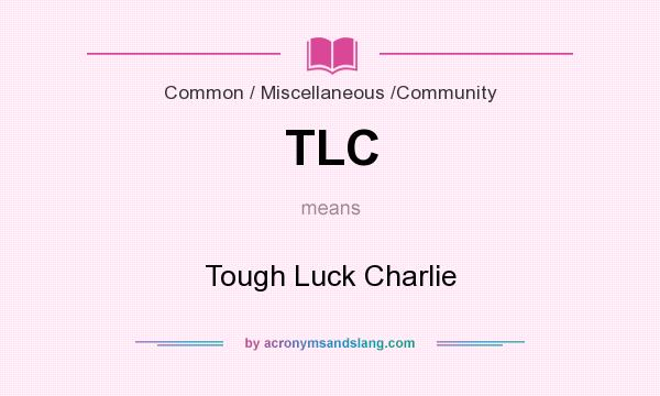 What does TLC mean? It stands for Tough Luck Charlie