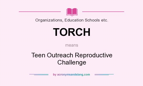 What does TORCH mean? It stands for Teen Outreach Reproductive Challenge