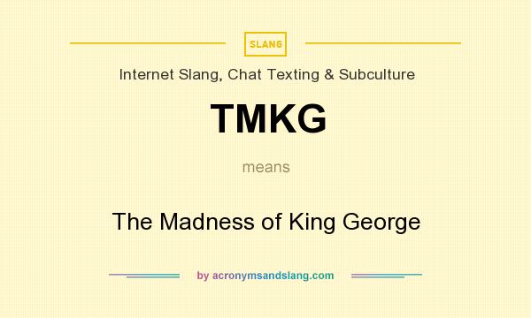 What does TMKG mean? It stands for The Madness of King George