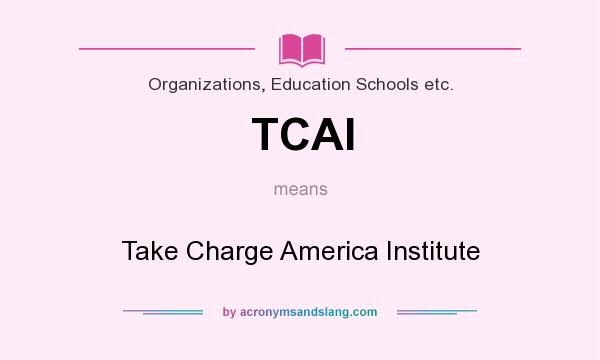 What does TCAI mean? It stands for Take Charge America Institute