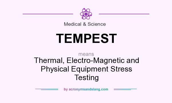 What does TEMPEST mean? It stands for Thermal, Electro-Magnetic and Physical Equipment Stress Testing