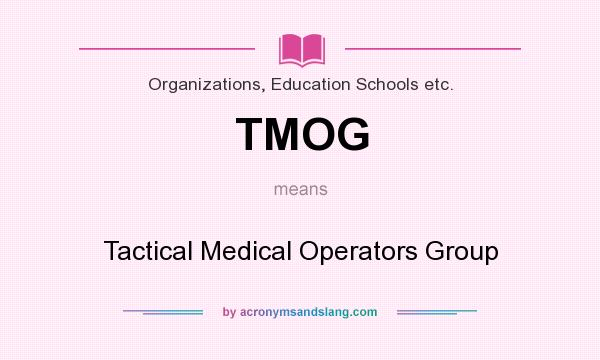 What does TMOG mean? It stands for Tactical Medical Operators Group