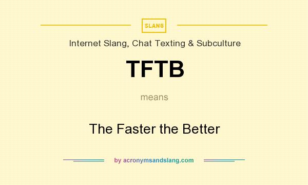 What does TFTB mean? It stands for The Faster the Better